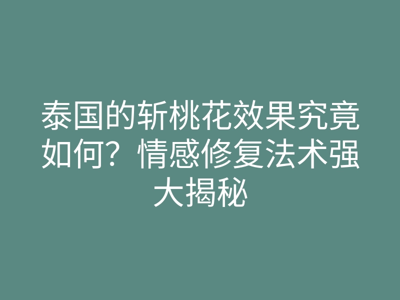 泰国的斩桃花效果究竟如何?情感修复法术强大揭秘
