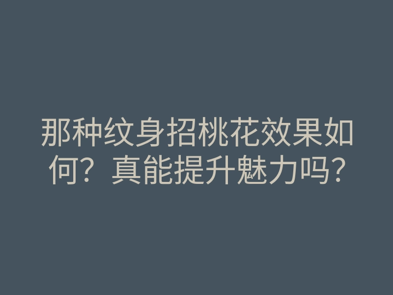 那种纹身招桃花效果如何?真能提升魅力吗?