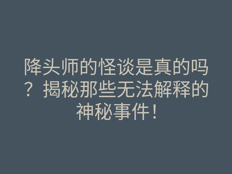 降头师的怪谈是真的吗?揭秘那些无法解释的神秘事件!