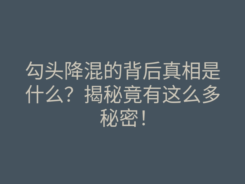 勾头降混的背后真相是什么?揭秘竟有这么多秘密!