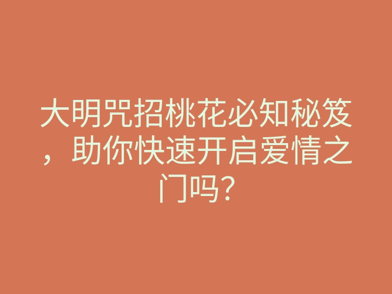 大明咒招桃花必知秘笈,助你快速开启爱情之门吗?