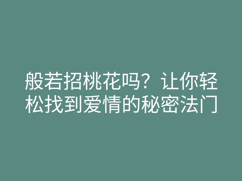 般若招桃花吗?让你轻松找到爱情的秘密法门