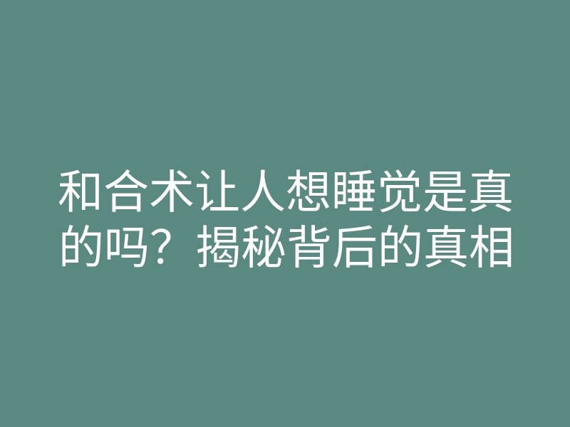 和合术让人想睡觉是真的吗?揭秘背后的真相