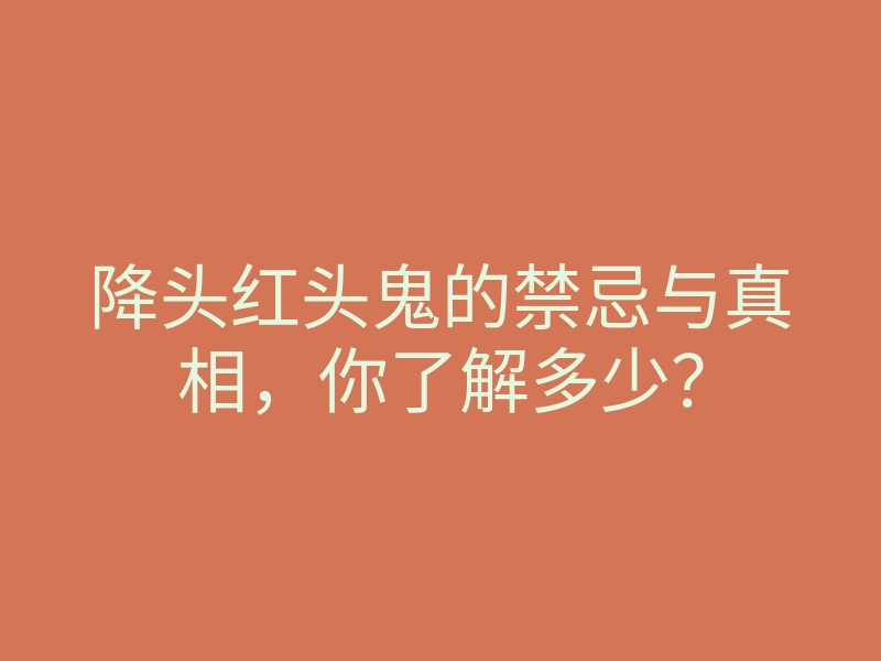 降头红头鬼的禁忌与真相,你了解多少?