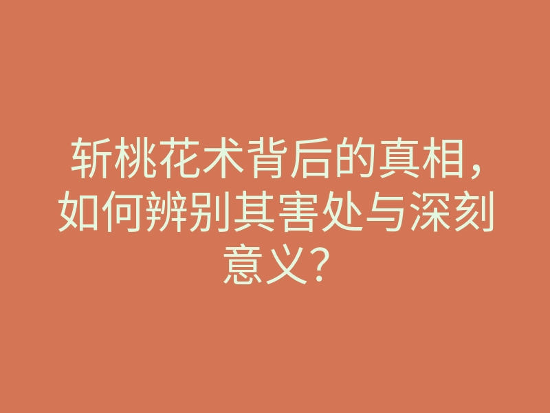 斩桃花术背后的真相,如何辨别其害处与深刻意义?