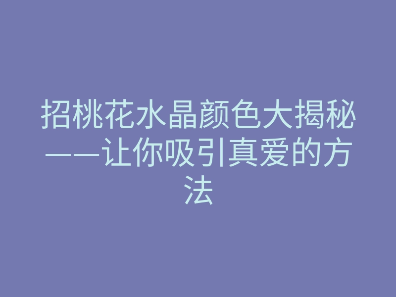 招桃花水晶颜色大揭秘——让你吸引真爱的方法