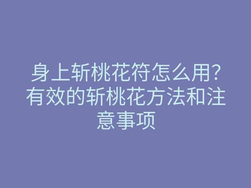 身上斩桃花符怎么用?有效的斩桃花方法和注意事项