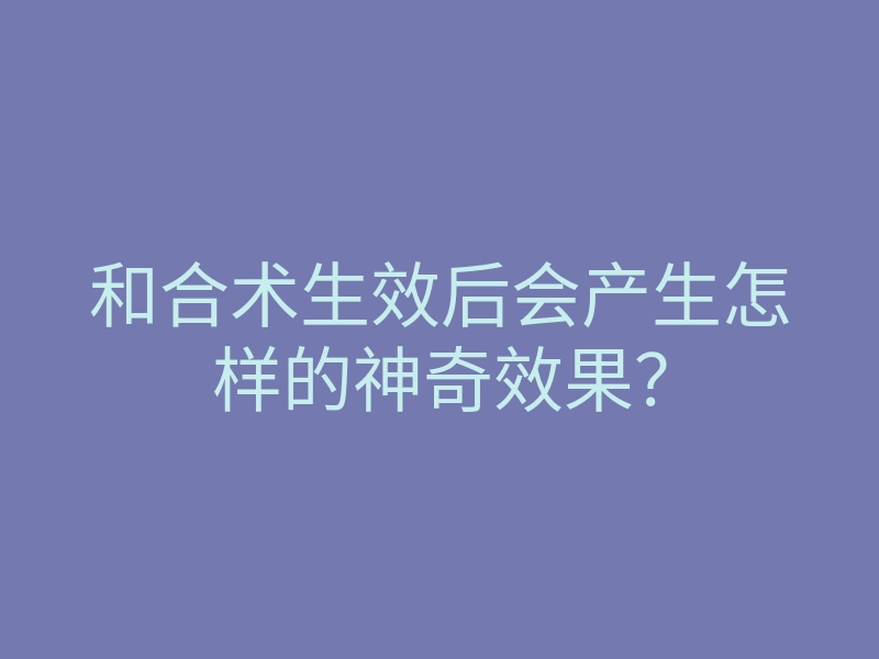 和合术生效后会产生怎样的神奇效果?
