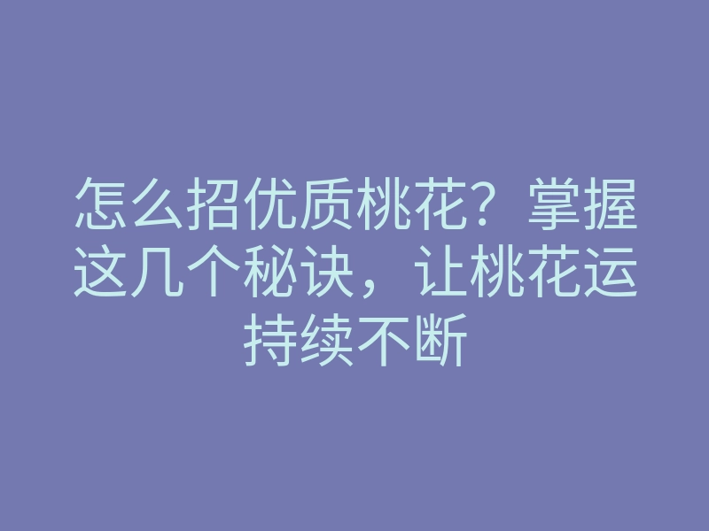 怎么招优质桃花?掌握这几个秘诀,让桃花运持续不断