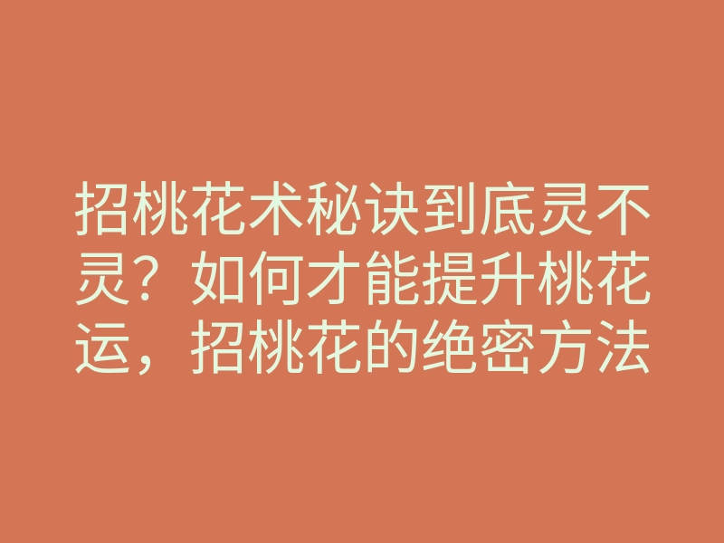 招桃花术秘诀到底灵不灵?如何才能提升桃花运,招桃花的绝密方法分享