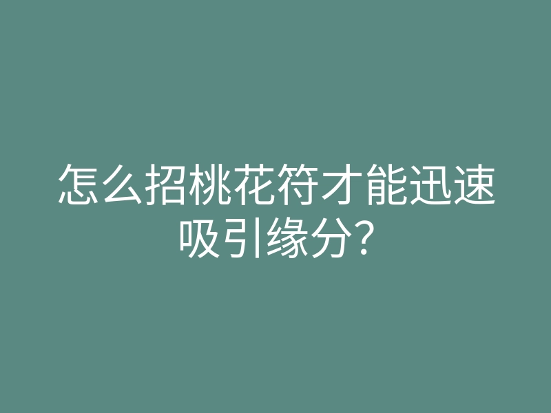 怎么招桃花符才能迅速吸引缘分?