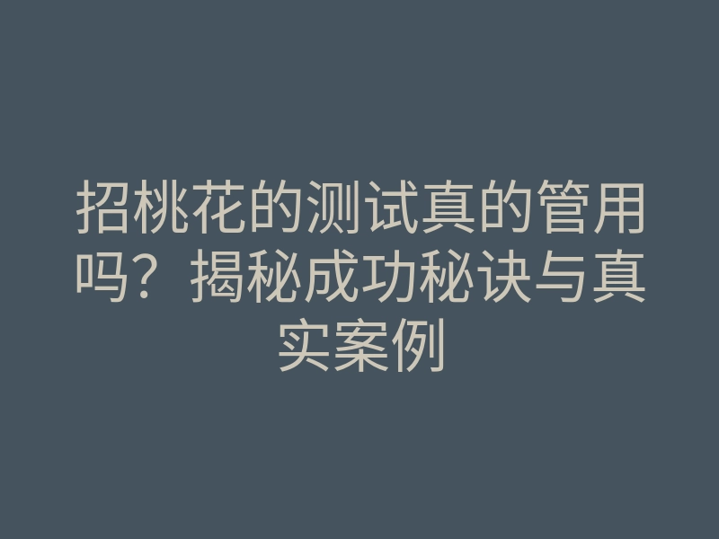 招桃花的测试真的管用吗?揭秘成功秘诀与真实案例