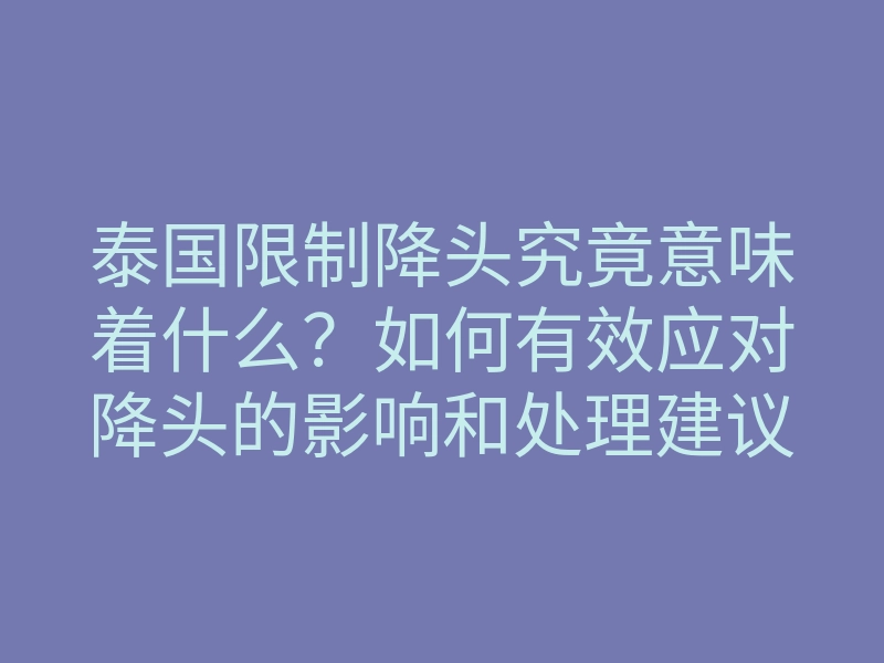 泰国限制降头究竟意味着什么?如何有效应对降头的影响和处理建议