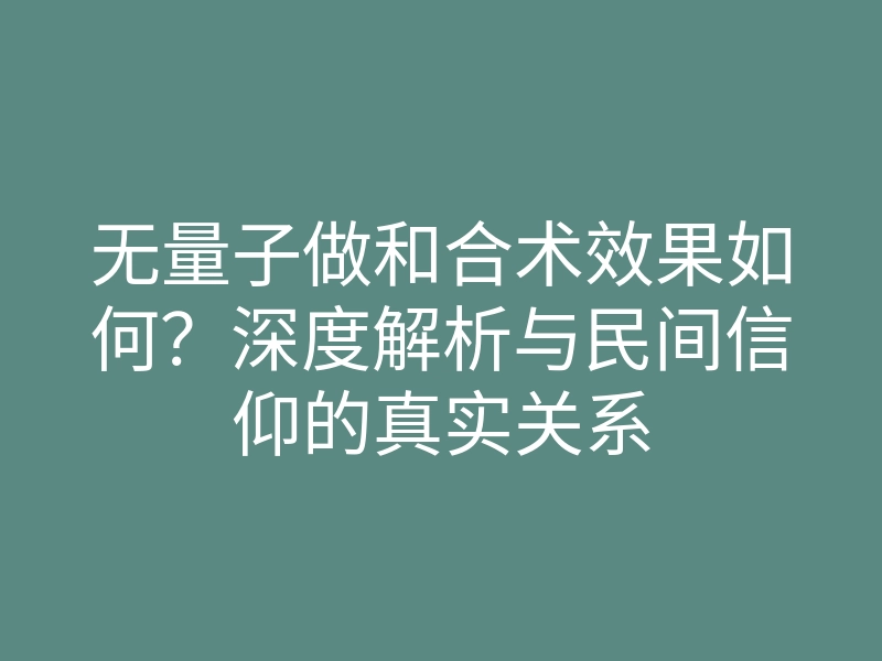 无量子做和合术效果如何?深度解析与民间信仰的真实关系