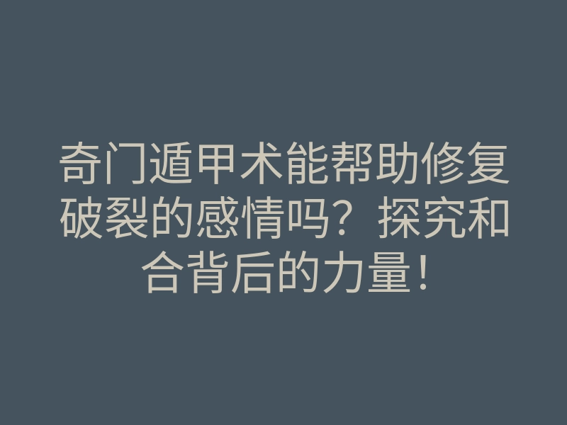 奇门遁甲术能帮助修复破裂的感情吗?探究和合背后的力量!