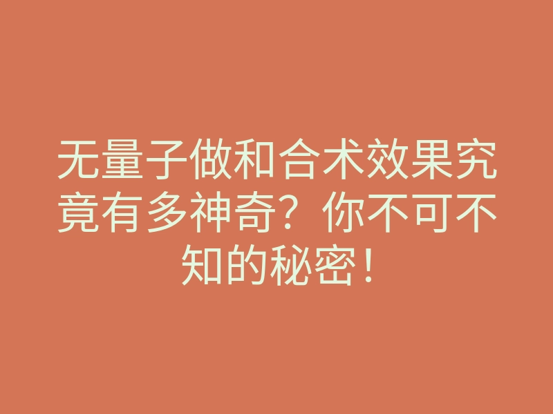 无量子做和合术效果究竟有多神奇?你不可不知的秘密!