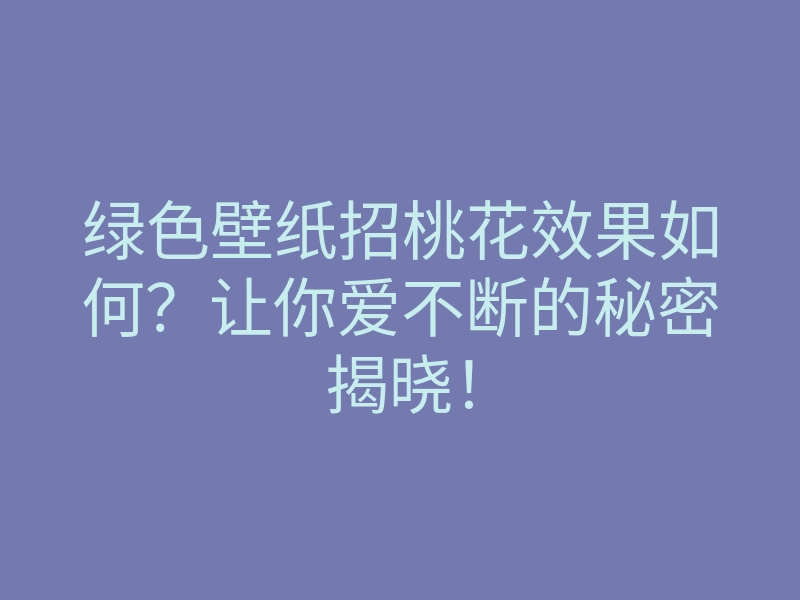 绿色壁纸招桃花效果如何?让你爱不断的秘密揭晓!