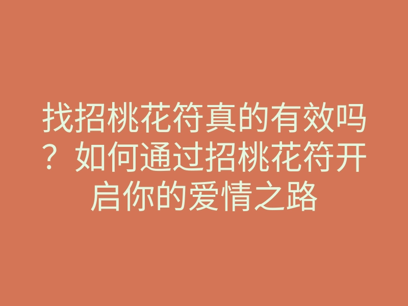 找招桃花符真的有效吗?如何通过招桃花符开启你的爱情之路