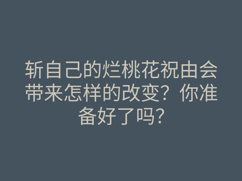 斩自己的烂桃花祝由会带来怎样的改变?你准备好了吗?
