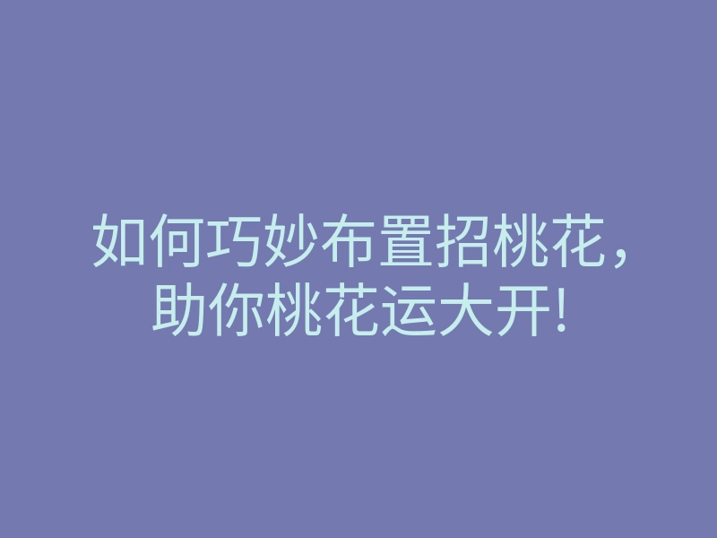 如何巧妙布置招桃花,助你桃花运大开!