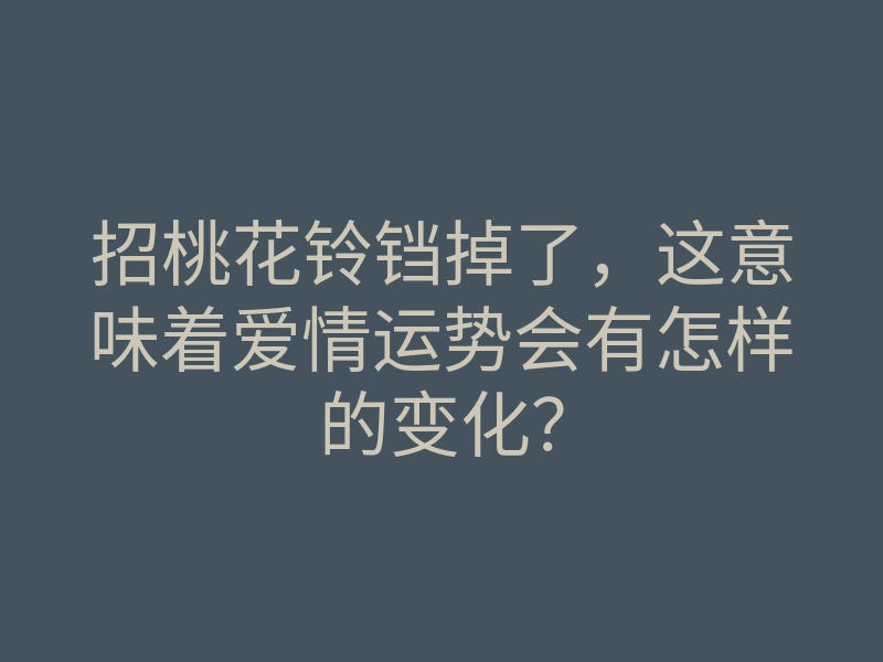招桃花铃铛掉了，这意味着爱情运势会有怎样的变化？