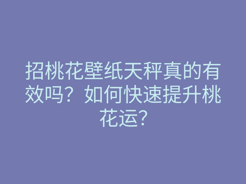 招桃花壁纸天秤真的有效吗?如何快速提升桃花运?