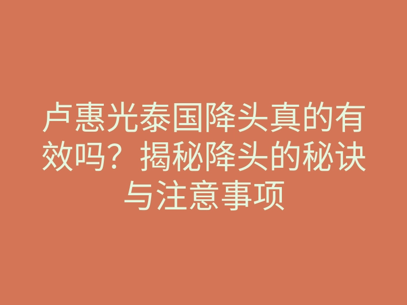 卢惠光泰国降头真的有效吗?揭秘降头的秘诀与注意事项