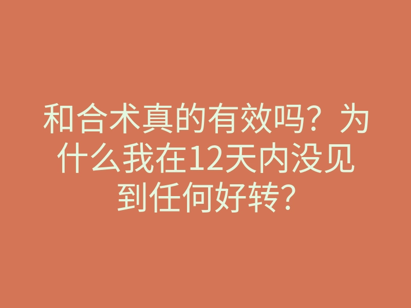 和合术真的有效吗?为什么我在12天内没见到任何好转?