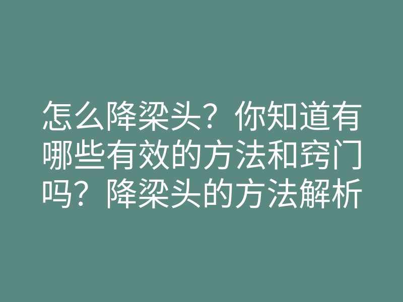 怎么降梁头?你知道有哪些有效的方法和窍门吗?降梁头的方法解析