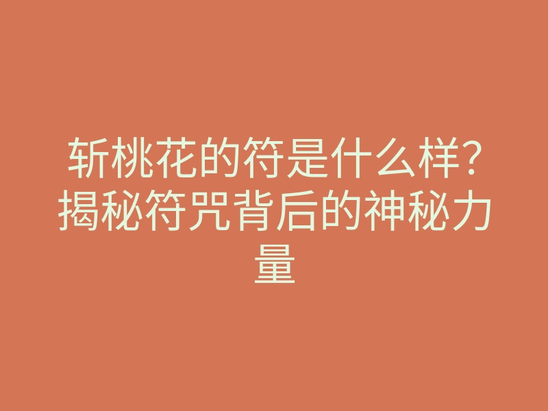 斩桃花的符是什么样?揭秘符咒背后的神秘力量