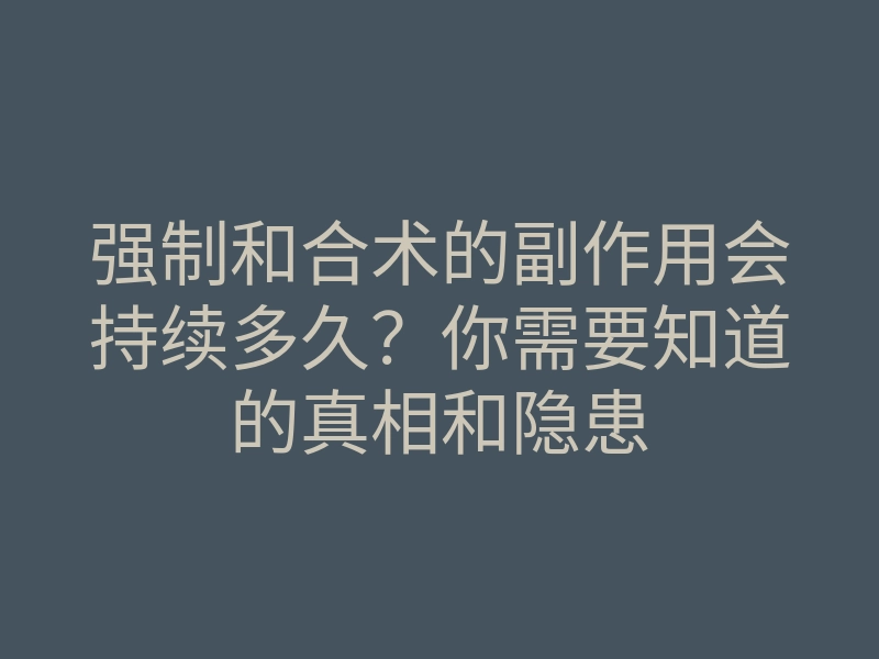 强制和合术的副作用会持续多久?你需要知道的真相和隐患
