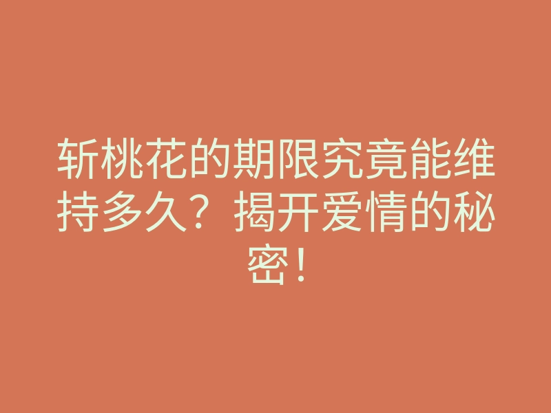 斩桃花的期限究竟能维持多久?揭开爱情的秘密!