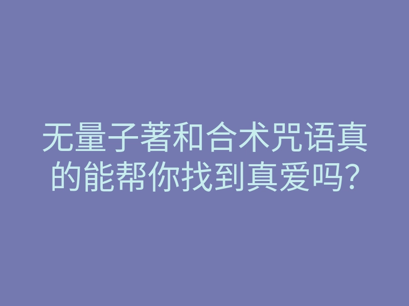无量子著和合术咒语真的能帮你找到真爱吗?