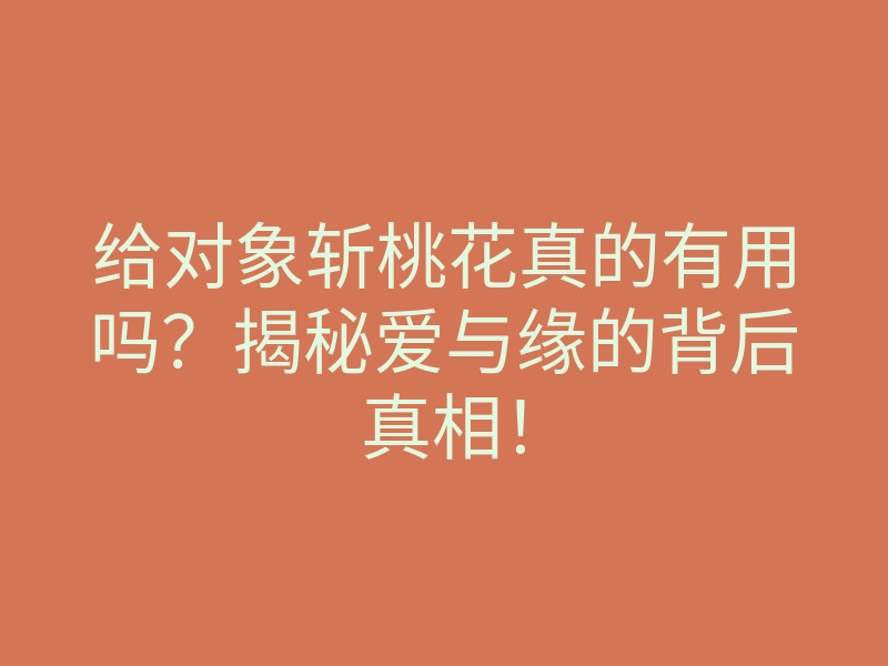 给对象斩桃花真的有用吗?揭秘爱与缘的背后真相!