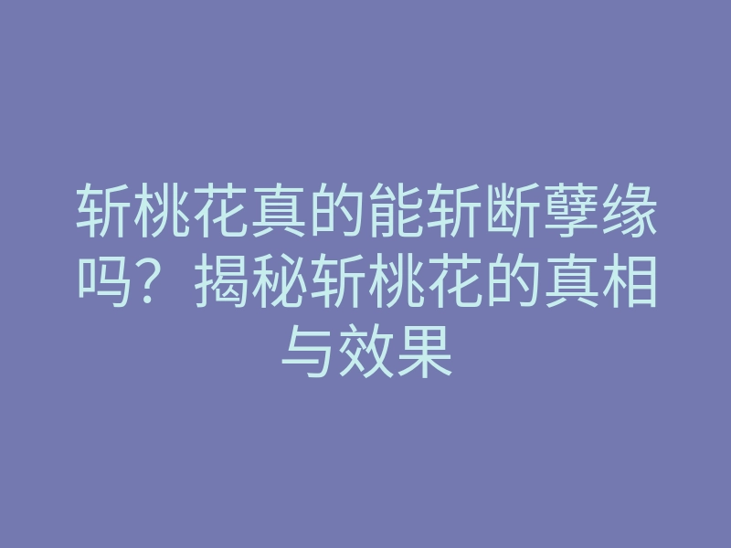 斩桃花真的能斩断孽缘吗?揭秘斩桃花的真相与效果