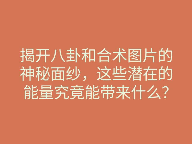 揭开八卦和合术图片的神秘面纱,这些潜在的能量究竟能带来什么?