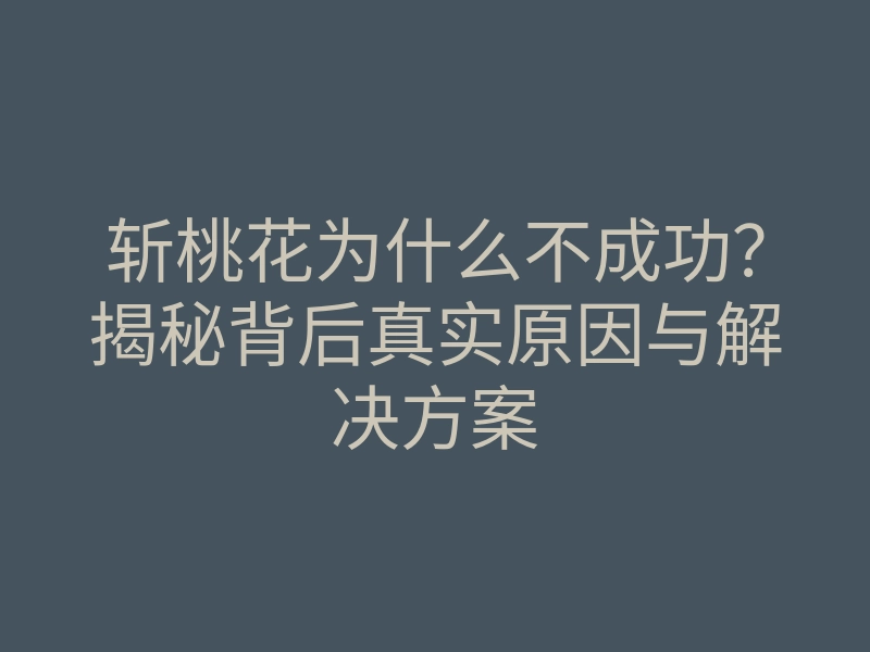 斩桃花为什么不成功?揭秘背后真实原因与解决方案