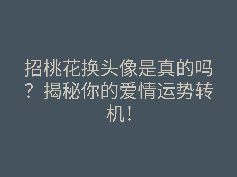 招桃花换头像是真的吗?揭秘你的爱情运势转机!