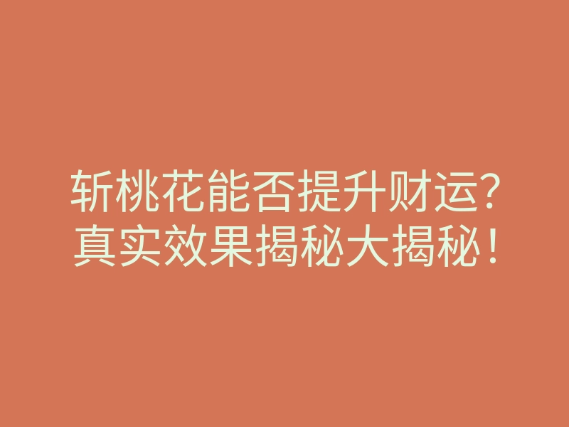 斩桃花能否提升财运?真实效果揭秘大揭秘!