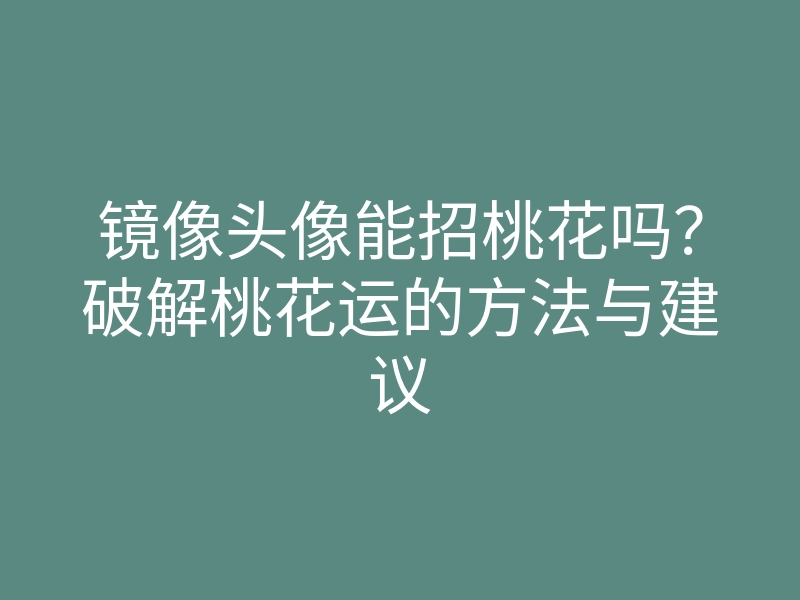 镜像头像能招桃花吗?破解桃花运的方法与建议