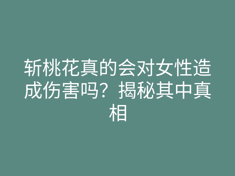 斩桃花真的会对女性造成伤害吗?揭秘其中真相