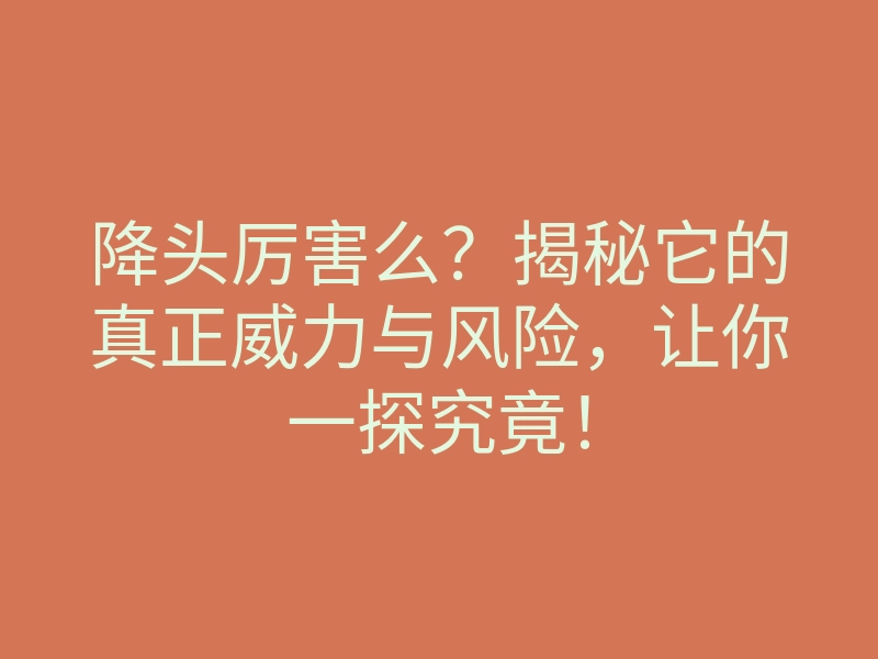 降头厉害么?揭秘它的真正威力与风险,让你一探究竟!