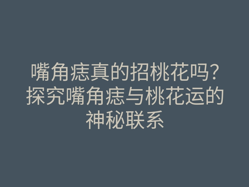 嘴角痣真的招桃花吗?探究嘴角痣与桃花运的神秘联系