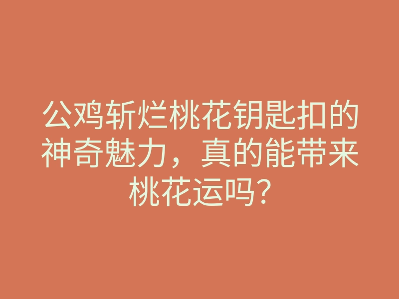 公鸡斩烂桃花钥匙扣的神奇魅力,真的能带来桃花运吗?