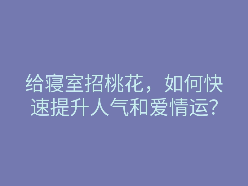 给寝室招桃花,如何快速提升人气和爱情运?