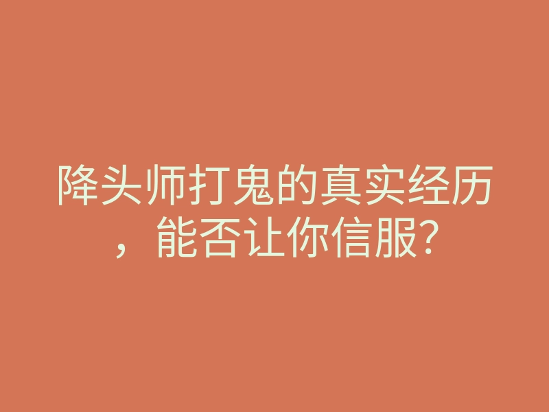 降头师打鬼的真实经历，能否让你信服？