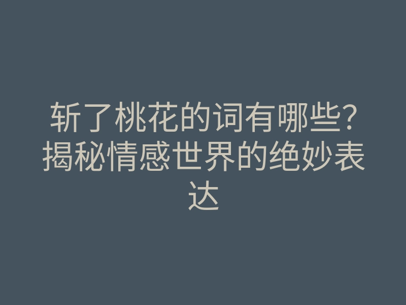 斩了桃花的词有哪些?揭秘情感世界的绝妙表达