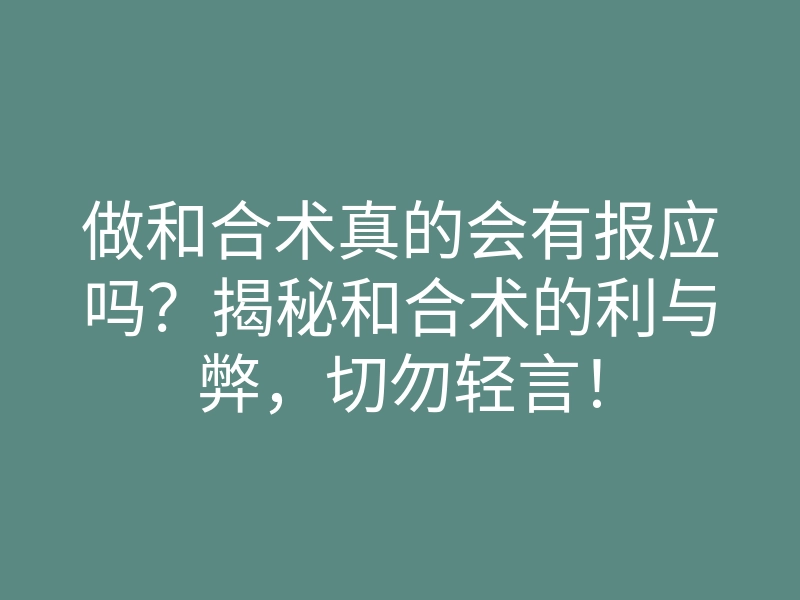 做和合术真的会有报应吗?揭秘和合术的利与弊,切勿轻言!