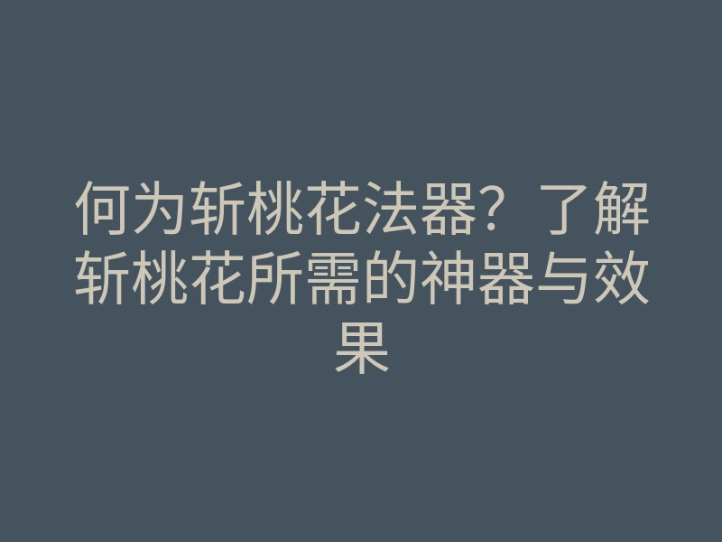 何为斩桃花法器?了解斩桃花所需的神器与效果