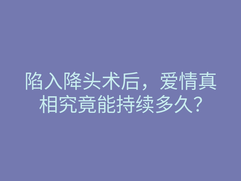 陷入降头术后,爱情真相究竟能持续多久?